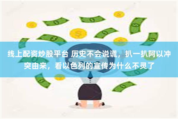 线上配资炒股平台 历史不会说谎，扒一扒阿以冲突由来，看以色列的宣传为什么不灵了