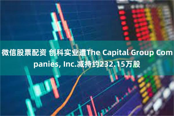 微信股票配资 创科实业遭The Capital Group Companies, Inc.减持约232.15万股