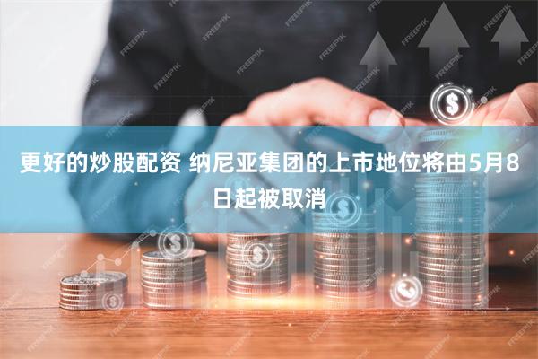 更好的炒股配资 纳尼亚集团的上市地位将由5月8日起被取消