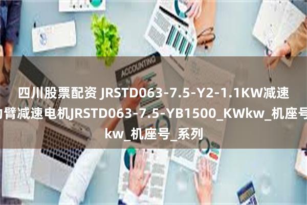 四川股票配资 JRSTD063-7.5-Y2-1.1KW减速机扭力臂减速电机JRSTD063-7.5-YB1500_KWkw_机座号_系列