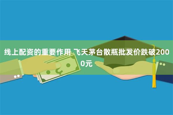 线上配资的重要作用 飞天茅台散瓶批发价跌破2000元