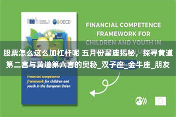 股票怎么这么加杠杆呢 五月份星座揭秘，探寻黄道第二宫与黄道第六宫的奥秘_双子座_金牛座_朋友