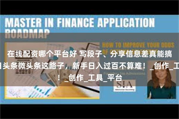 在线配资哪个平台好 写段子、分享信息差真能搞钱？今日头条微头条这路子，新手日入过百不算难！_创作_工具_平台