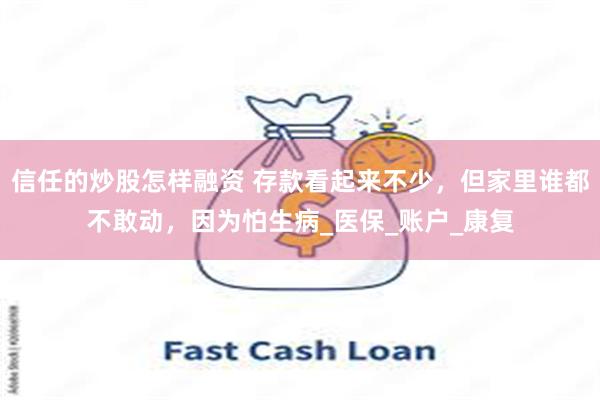 信任的炒股怎样融资 存款看起来不少，但家里谁都不敢动，因为怕生病_医保_账户_康复