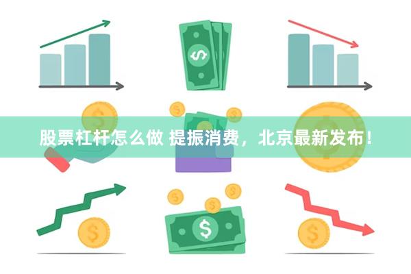 股票杠杆怎么做 提振消费，北京最新发布！