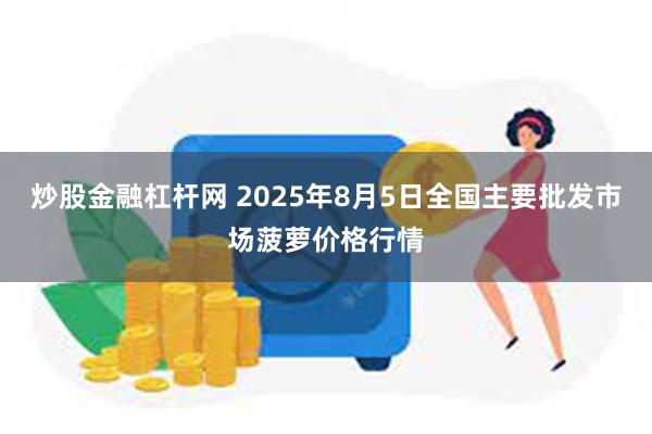 炒股金融杠杆网 2025年8月5日全国主要批发市场菠萝价格行情