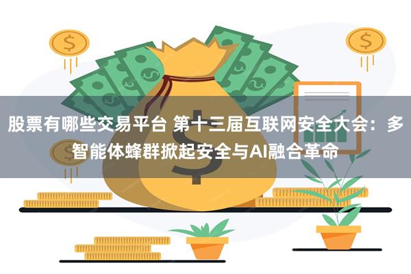 股票有哪些交易平台 第十三届互联网安全大会：多智能体蜂群掀起安全与AI融合革命