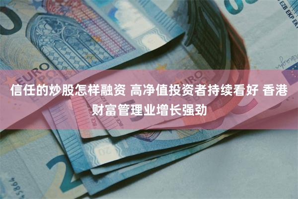 信任的炒股怎样融资 高净值投资者持续看好 香港财富管理业增长强劲
