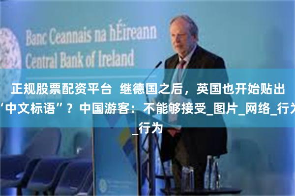 正规股票配资平台  继德国之后，英国也开始贴出“中文标语”？中国游客：不能够接受_图片_网络_行为