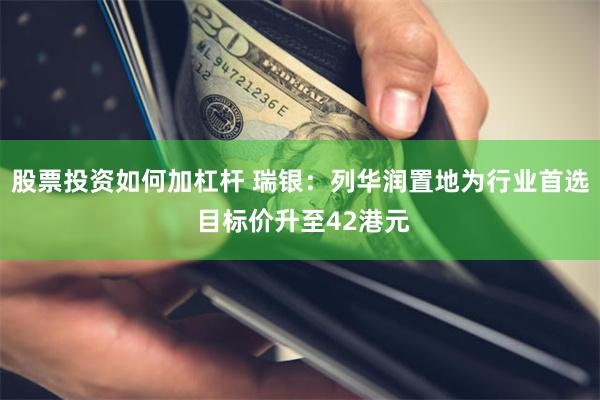 股票投资如何加杠杆 瑞银：列华润置地为行业首选 目标价升至42港元