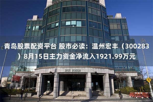 青岛股票配资平台 股市必读：温州宏丰（300283）8月15日主力资金净流入1921.99万元