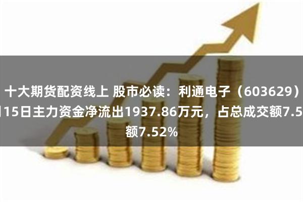 十大期货配资线上 股市必读：利通电子（603629）8月15日主力资金净流出1937.86万元，占总成交额7.52%