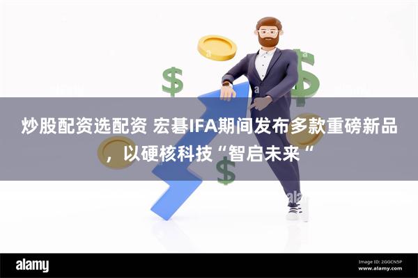 炒股配资选配资 宏碁IFA期间发布多款重磅新品，以硬核科技“智启未来“