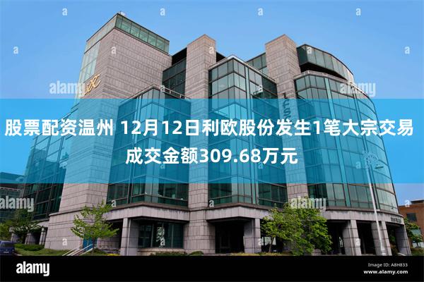 股票配资温州 12月12日利欧股份发生1笔大宗交易 成交金额309.68万元